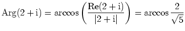 $ \mbox{$\displaystyle \text{Arg} (2+\text{i})=\arccos\left(\frac{\text{Re}(2+\text{i})}{\vert 2+\text{i}\vert}\right)=\arccos \frac{2}{\sqrt{5}}$}$