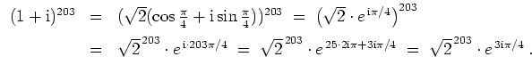 $ \mbox{$\displaystyle
\begin{array}{rcl}
(1+\text{i})^{203} &=& (\sqrt{2}(\c...
...i}\pi/4}
\;=\; \sqrt{2}^{\,203} \cdot e^{\,3\text{i}\pi/4}\;.
\end{array}
$}$