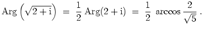 $ \mbox{$\displaystyle
\text{Arg}\left(\sqrt{2+\text{i}}\right) \;=\; \frac{1}{2}\; \text{Arg}(2+\text{i}) \;=\; \frac{1}{2}\; \arccos \frac{2}{\sqrt{5}}\;.
$}$