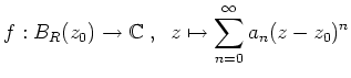 $ \mbox{$\displaystyle
f: B_R(z_0)\to\mathbb{C}\;,\;\; z\mapsto \sum_{n=0}^\infty a_n (z-z_0)^n
$}$