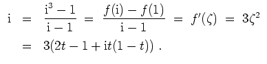 $ \mbox{$\displaystyle
\begin{array}{rcl}
\text{i}&=& \dfrac{\text{i}^3-1}{\tex...
...zeta)\;=\;
3\zeta^2 \vspace{2mm}\\
&=&3(2t-1+\text{i}t(1-t))\;.
\end{array}$}$