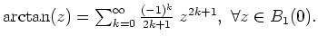 $ \mbox{$\arctan(z)=\sum_{k=0}^\infty \frac{(-1)^k}{2k+1}\;z^{2k+1},\ \forall z\in B_1(0).$}$