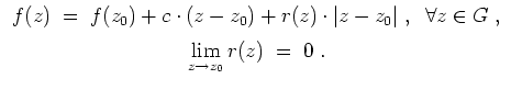 $ \mbox{$\displaystyle
\begin {array}{c}
f(z)\;=\; f(z_0)+ c\cdot (z-z_0) + r(z...
..., \vspace{2mm}\\
\displaystyle\lim_{z \to z_0} r(z) \;=\; 0 \;.
\end{array}$}$