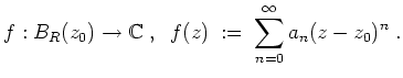 $ \mbox{$\displaystyle
f:B_R(z_0)\to\mathbb{C}\;,\;\; f(z) \;:=\; \sum_{n=0}^\infty a_n(z-z_0)^n\;.
$}$