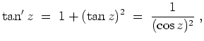 $ \mbox{$\displaystyle
\tan' z \;=\; 1+(\tan z)^2 \;=\; \dfrac{1}{(\cos z)^2}\;,
$}$