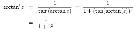 $ \mbox{$\displaystyle
\begin{array}{rcl}
\arctan' z
&=& \dfrac{1}{\tan'(\a...
...(\tan(\arctan(z))^2}\vspace*{2mm}\\
&=& \dfrac{1}{1+z^2}\;.
\end{array}
$}$