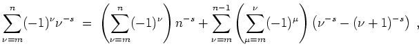 $ \mbox{$\displaystyle
\sum_{\nu=m}^n (-1)^\nu \nu^{-s}
\;=\; \left(\sum_{\nu=m...
...left(\sum_{\mu=m}^\nu (-1)^\mu \right) \left(\nu^{-s}-(\nu+1)^{-s}\right)\;,
$}$