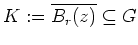 $ \mbox{$K:=\overline{B_r(z)}\subseteq G$}$