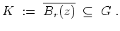 $ \mbox{$\displaystyle
K \;:=\; \overline{B_r(z)} \;\subseteq\; G\;.
$}$