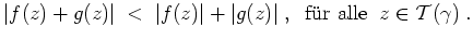 $ \mbox{$\displaystyle
\vert f(z)+g(z)\vert \;<\; \vert f(z)\vert+\vert g(z)\vert\;,\;\;\text{f\uml ur alle}\;\;z\in\mathcal{T}(\gamma)\;.
$}$