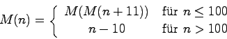\begin{displaymath}M(n) = \left\{ \begin{array}
{c@{\quad \mbox{f\uml {u}r }}l}...
...M(n+11)) & n \leq 100 \\
n-10 & n > 100
\end{array} \right. \end{displaymath}