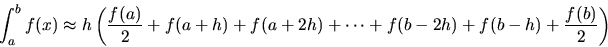 \begin{displaymath}
\int_a^b f(x) \approx h \left( \frac{f(a)}{2} + f(a+h) + f(a+2h) + \cdots +f(b-2h) + f(b-h) + \frac{f(b)}{2} \right)
\end{displaymath}