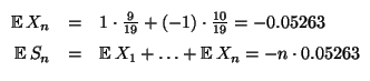 $\displaystyle \begin{array}{rcl}
\displaystyle
{\mathbb{E}\,}X_{n} & = & 1\cdot...
...= & {\mathbb{E}\,}X_{1}+\ldots +{\mathbb{E}\,}X_{n}=-n\cdot 0.05263
\end{array}$