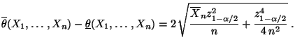 $\displaystyle \overline\theta(X_1,\ldots,X_n)-\underline\theta(X_1,\ldots,X_n)
...
...t{\frac{\overline X_n
z^2_{1-\alpha/2}}{n}+\frac{z^4_{1-\alpha/2}}{4\,n^2}}\;.
$