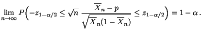 $\displaystyle \lim\limits _{n\to\infty} P\Bigl(-z_{1-\alpha/2}\le\sqrt{n}\;\fra...
...n-p}{\sqrt{\overline X_n(1-\overline X_n)}}\le z_{1-\alpha/2}\Bigr)=1-\alpha\,.$