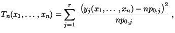 $\displaystyle T_n(x_1,\ldots,x_n)=\sum\limits _{j=1}^r\;\frac{\bigl(y_j(x_1,\ldots,x_n)-np_{0,j}\bigr)^2}{np_{0,j}}\;,$