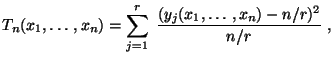 $\displaystyle T_n(x_1,\ldots,x_n)=\sum\limits
_{j=1}^r\;\frac{(y_j(x_1,\ldots,x_n)-n/r)^2}{n/r}\;,
$
