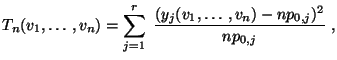 $\displaystyle T_n(v_1,\ldots,v_n)=\sum\limits
_{j=1}^r\;\frac{(y_j(v_1,\ldots,v_n)-np_{0,j})^2}{np_{0,j}}\;,
$