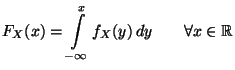 $\displaystyle F_{X}(x)=\int\limits _{-\infty }^{x}f_X(y)\, dy\qquad \forall x\in\mathbb{R}$