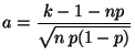 $\displaystyle a=\frac{k-1-np}{\sqrt{n\,p(1-p)}}$