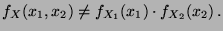 $\displaystyle f_X(x_1,x_2)\neq f_{X_1}(x_1)\cdot
f_{X_2}(x_2)\,.
$