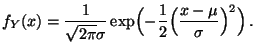 $\displaystyle f_Y(x)=\frac{1}{\sqrt{2\pi}\sigma} \exp \Bigl( -\frac{1}{2}\Bigl(\frac{x-\mu}{\sigma }\Bigr)^{2}\Bigr)\,.$