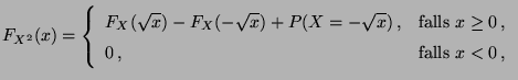 $\displaystyle F_{X^{2}}(x)=
\left\{ \begin{array}{ll}
F_X(\sqrt{x})-F_X(-\sqrt{...
...\textrm{falls }x\geq 0\,,
\\
0\,, & \textrm{falls }x<0\,,
\end{array}\right.
$
