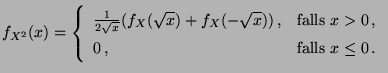 $\displaystyle f_{X^2}(x)=\left\{ \begin{array}{ll} \frac{1}{2\sqrt{x}}( f_X(\sq...
... & \textrm{falls }x>0\,,\\  0\,, & \textrm{falls }x\leq 0\,. \end{array}\right.$