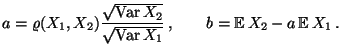 $\displaystyle a=\varrho(X_1,X_2)\frac{\sqrt{\text{Var\,} X_2}}{\sqrt{\text{Var\,}X_1}}\,,\qquad b={\mathbb{E}\,}X_2-a\,{\mathbb{E}\,}X_1\,.$