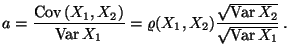$\displaystyle a=\frac{\text{Cov\,}(X_1,X_2)}{\text{Var\,}
X_1}=\varrho(X_1,X_2)\frac{\sqrt{\text{Var\,}X_2}}{\sqrt{\text{Var\,}
X_1}}\,.
$