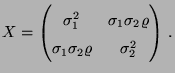 $\displaystyle X= \left(\begin{matrix}\sigma_1^2 & \sigma_1\sigma_2\varrho\\  \sigma_1\sigma_2\varrho & \sigma_2^2 \end{matrix}\right)\,.$