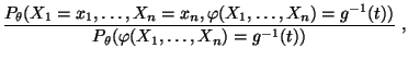 $\displaystyle \frac{P_\theta(X_1=x_1,\ldots,X_n=x_n,\varphi(X_1,\ldots,X_n)=g^{-1}(t))}{
P_\theta(\varphi(X_1,\ldots,X_n)=g^{-1}(t))}\;,$