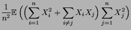 $\displaystyle \frac{1}{n^2}{\mathbb{E}\,}\Bigl(\Bigl(\sum\limits_{i=1}^n
X_i^2+\sum\limits_{i\not= j} X_i X_j\Bigr)\sum\limits_{j=1}^n
X_j^2\Bigr)$