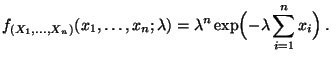 $\displaystyle f_{(X_1,\ldots,X_n)}(x_1,\ldots,x_n;\lambda)=\lambda^n\exp\Bigl(-\lambda\sum\limits_{i=1}^n
x_i\Bigr)\,.
$