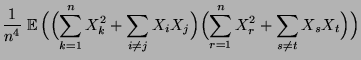 $\displaystyle \frac{1}{n^4}\;{\mathbb{E}\,}\Bigl(\Bigl(\sum\limits_{k=1}^n
X_k^...
...igr)
\Bigl(\sum\limits_{r=1}^n X_r^2+\sum\limits_{s\not= t} X_s
X_t\Bigr)\Bigr)$