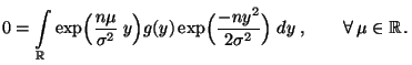 $\displaystyle 0=\int\limits_\mathbb{R}\exp\Bigl(\frac{n\mu}{\sigma^2}\;y\Bigr) ...
...Bigl(\frac{-ny^2}{2\sigma^2}\Bigr)\;dy\;,
\qquad\forall\,\mu\in\mathbb{R}\,.
$