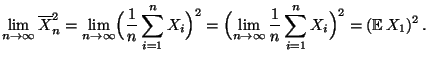 $\displaystyle \lim\limits _{n\to\infty} \overline X_n^2 =
\lim\limits _{n\to\i...
...nfty}\frac{1}{n}\sum\limits
_{i=1}^n X_i\Bigr)^2
= ({\mathbb{E}\,}X_1)^2\,.
$