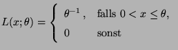 $\displaystyle L(x;\theta)=\left\{\begin{array}{ll} \theta^{-1}\,,&\mbox{falls $0<x\le\theta$,}\\
0& \mbox{sonst}
\end{array}\right.
$