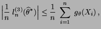 $\displaystyle \Bigl\vert\frac{1}{n}\;l_n^{(3)}(\widehat\theta^*)\Bigr\vert\le\frac{1}{n}\;
 \sum\limits_{i=1}^n\; g_{\theta}(X_i)\,,$