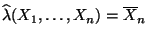 $ \widehat\lambda(X_1,\ldots,X_n)=\overline X_n$