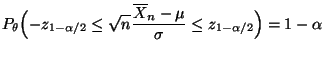 $\displaystyle P_\theta\Bigl(-z_{1-\alpha/2}\le\sqrt{n}\frac{\overline
X_n-\mu}{\sigma}\le z_{1-\alpha/2}\Bigr)=1-\alpha
$