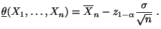 $\displaystyle \underline\theta(X_1,\ldots,X_n)=\overline
X_n-z_{1-\alpha}\frac{\sigma}{\sqrt{n}}\;.
$