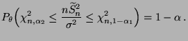 $\displaystyle P_\theta\Bigl(\chi^2_{n,\alpha_2}\le\frac{n\widetilde
 S_n^2}{\sigma^2}\le \chi^2_{n,1-\alpha_1}\Bigr)=1-\alpha\,.$