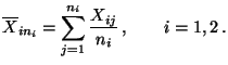$\displaystyle \overline
X_{in_i}=\sum\limits_{j=1}^{n_i}\frac{X_{ij}}{n_i}\,,\qquad
i=1,2\,.
$