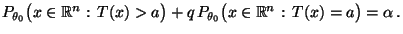 $\displaystyle P_{\theta_0}\bigl(x\in\mathbb{R}^n:\,T(x)>a\bigr)
+q\,P_{\theta_0}\bigl(x\in\mathbb{R}^n:\,T(x)=a\bigr)=\alpha \,.$