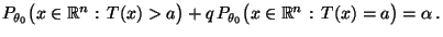 $\displaystyle P_{\theta_0}\bigl(x\in\mathbb{R}^n:\,T(x)>a\bigr)
 +q\,P_{\theta_0}\bigl(x\in\mathbb{R}^n:\,T(x)=a\bigr)=\alpha \,.$