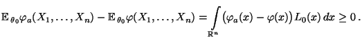$\displaystyle {\mathbb{E}\,}_{\theta_0}\varphi_a(X_1,\ldots,X_n)-{\mathbb{E}\,}...
...t\limits_{\mathbb{R}^n}\bigl(\varphi_a(x)-\varphi(x)\bigr)L_0(x)\,dx\ge
0\,.
$