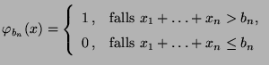 $\displaystyle \varphi_{b_n}(x)=\left\{\begin{array}{ll} 1\,, &\mbox{falls
 $x_1...
...+x_n>b_n$,}\\  
 0\,, &\mbox{falls $x_1+\ldots+x_n\le b_n$}
 \end{array}\right.$