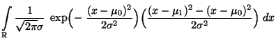 $\displaystyle \displaystyle \int\limits_\mathbb{R}\frac{1}{\sqrt{2\pi}\sigma}\;...
...)^2}{2\sigma^2}\Bigr)
\Bigl(\frac{(x-\mu_1)^2-(x-\mu_0)^2}{2\sigma^2}\Bigr)\;dx$