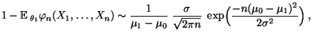 $\displaystyle 1-{\mathbb{E}\,}_{\theta_1}\varphi_n(X_1,\ldots,X_n)\sim
\frac{1...
...igma}{\sqrt{2\pi
n}}\;\exp\Bigl(\frac{-n(\mu_0-\mu_1)^2}{2\sigma^2}\Bigr)\,,
$